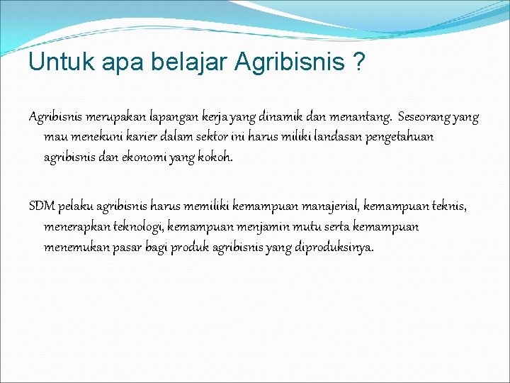 Untuk apa belajar Agribisnis ? Agribisnis merupakan lapangan kerja yang dinamik dan menantang. Seseorang