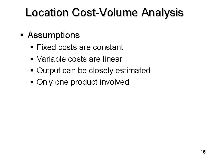 Location Cost-Volume Analysis § Assumptions § § Fixed costs are constant Variable costs are