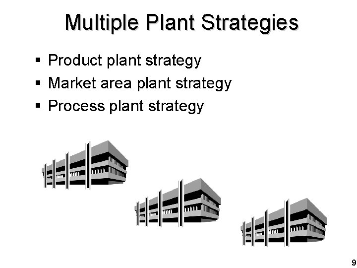 Multiple Plant Strategies § Product plant strategy § Market area plant strategy § Process
