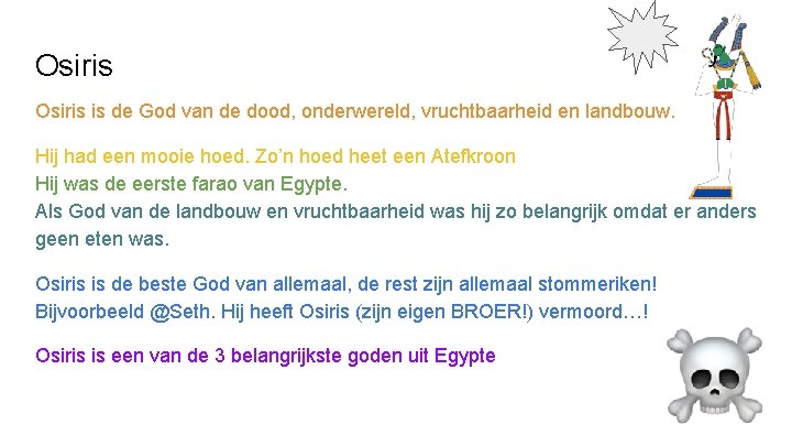 Osiris is de God van de dood, onderwereld, vruchtbaarheid en landbouw. Hij had een