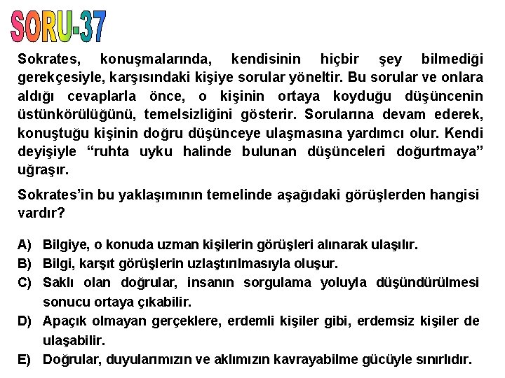 Sokrates, konuşmalarında, kendisinin hiçbir şey bilmediği gerekçesiyle, karşısındaki kişiye sorular yöneltir. Bu sorular ve