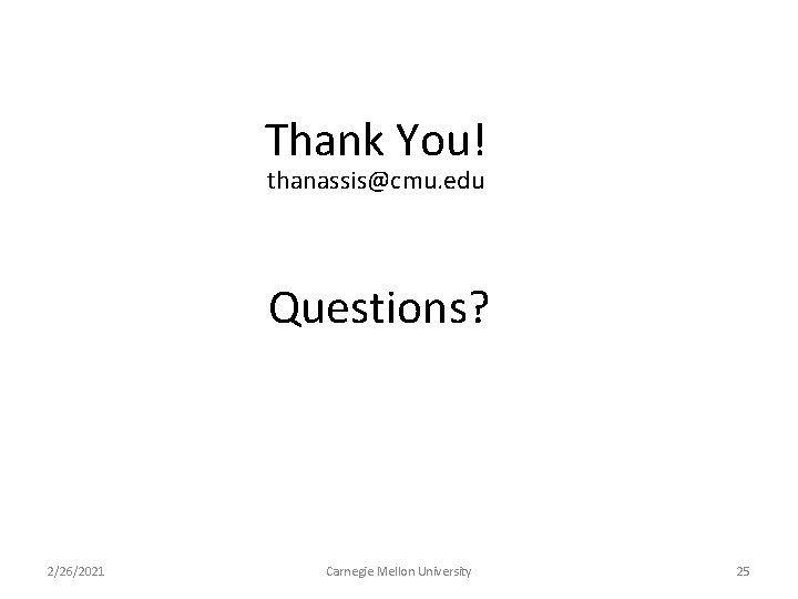 Thank You! thanassis@cmu. edu Questions? 2/26/2021 Carnegie Mellon University 25 