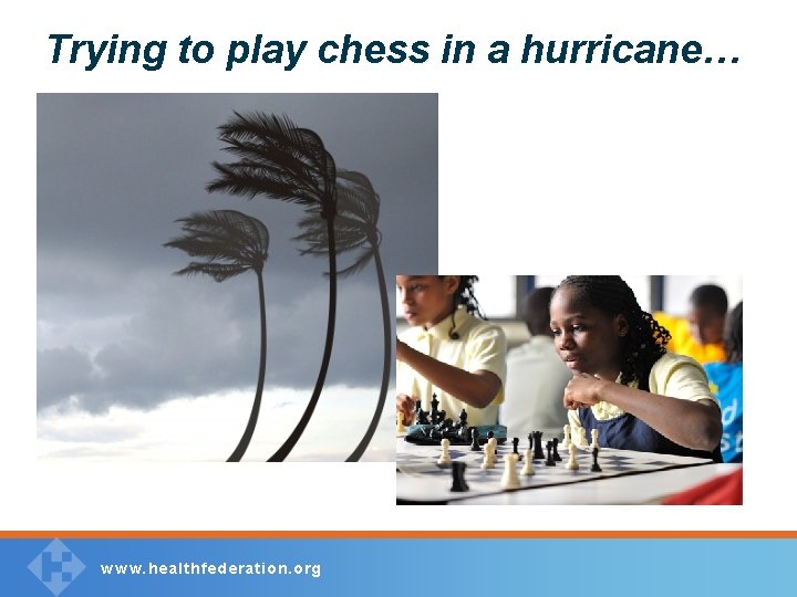 Trying to play chess in a hurricane… w w w. healthfederation. org 