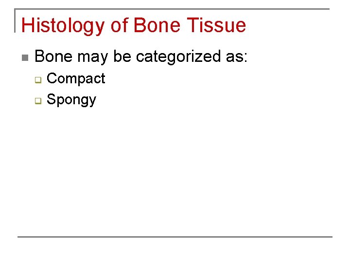 Histology of Bone Tissue n Bone may be categorized as: q q Compact Spongy