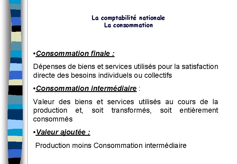 La comptabilité nationale La consommation • Consommation finale : Dépenses de biens et services