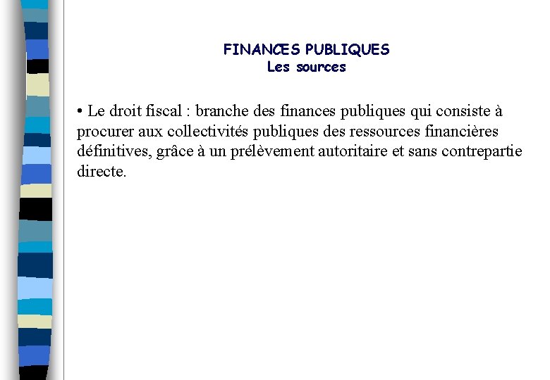 FINANCES PUBLIQUES Les sources • Le droit fiscal : branche des finances publiques qui