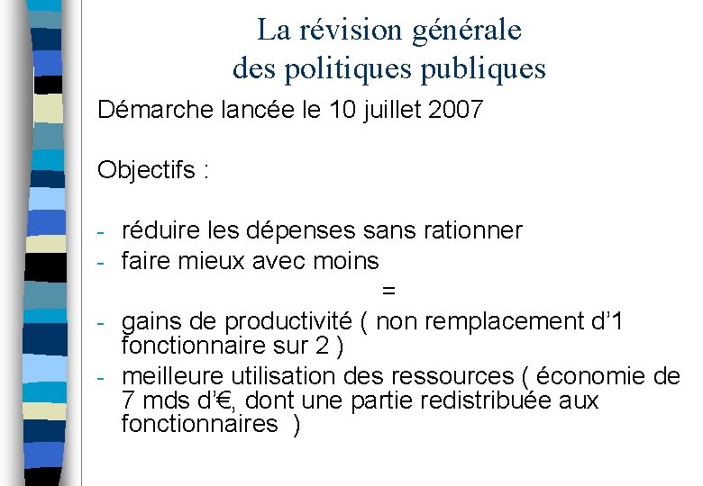La révision générale des politiques publiques Démarche lancée le 10 juillet 2007 Objectifs :