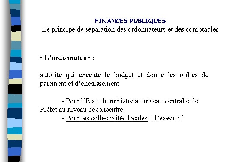 FINANCES PUBLIQUES Le principe de séparation des ordonnateurs et des comptables • L’ordonnateur :