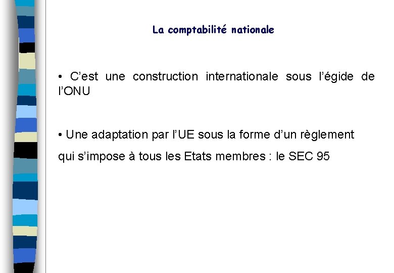 La comptabilité nationale • C’est une construction internationale sous l’égide de l’ONU • Une