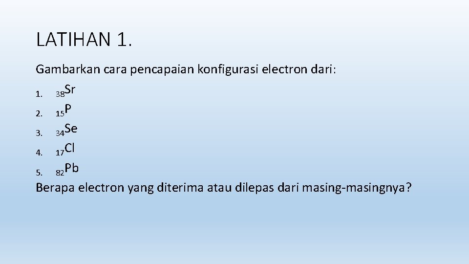 LATIHAN 1. Gambarkan cara pencapaian konfigurasi electron dari: 1. 38 Sr 2. 15 P