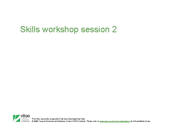 Skills workshop session 2 ‛Part-time researcher programme’ has been developed by Vitae © 2009