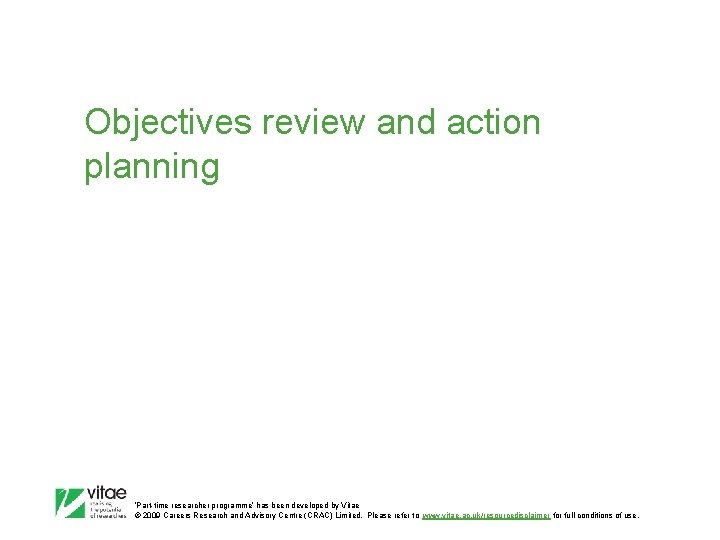 Objectives review and action planning ‛Part-time researcher programme’ has been developed by Vitae ©