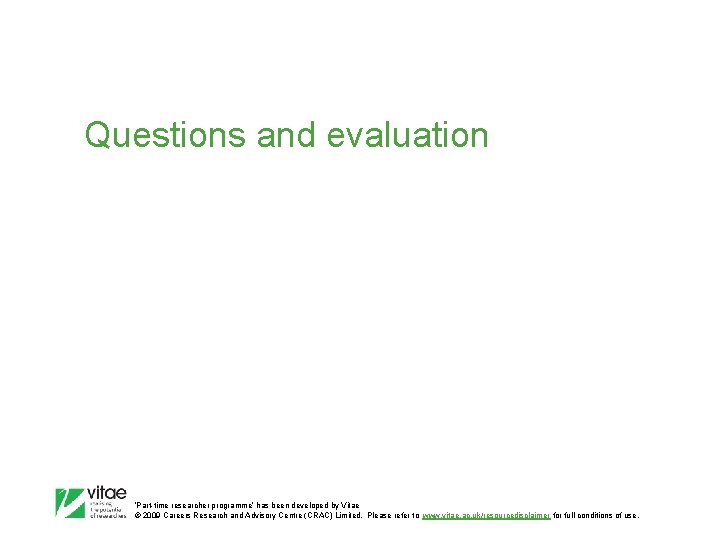 Questions and evaluation ‛Part-time researcher programme’ has been developed by Vitae © 2009 Careers