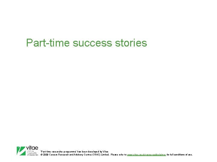 Part-time success stories ‛Part-time researcher programme’ has been developed by Vitae © 2009 Careers