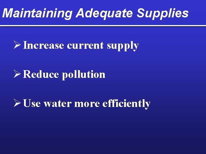 Maintaining Adequate Supplies Ø Increase current supply Ø Reduce pollution Ø Use water more