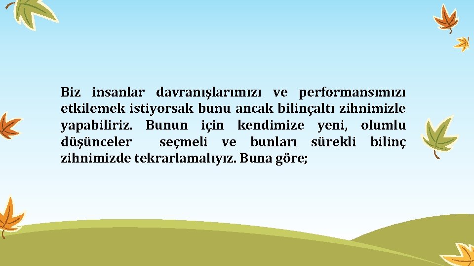 Biz insanlar davranışlarımızı ve performansımızı etkilemek istiyorsak bunu ancak bilinçaltı zihnimizle yapabiliriz. Bunun için