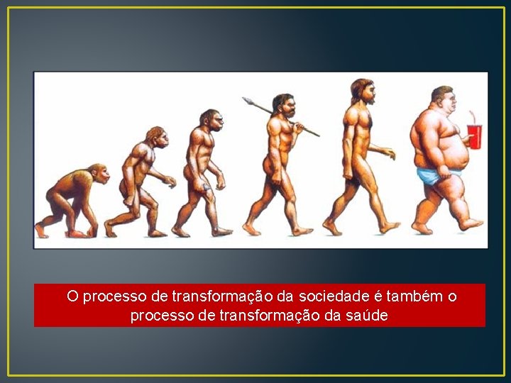 O processo de transformação da sociedade é também o processo de transformação da saúde