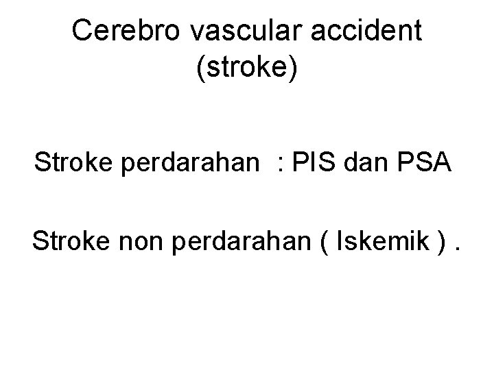 Cerebro vascular accident (stroke) Stroke perdarahan : PIS dan PSA Stroke non perdarahan (