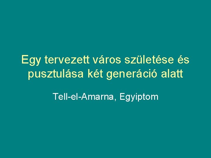Egy tervezett város születése és pusztulása két generáció alatt Tell-el-Amarna, Egyiptom 