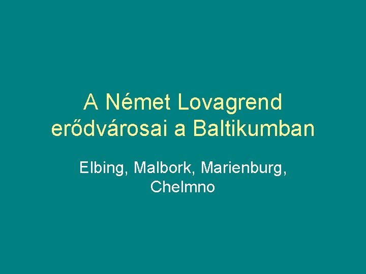 A Német Lovagrend erődvárosai a Baltikumban Elbing, Malbork, Marienburg, Chelmno 