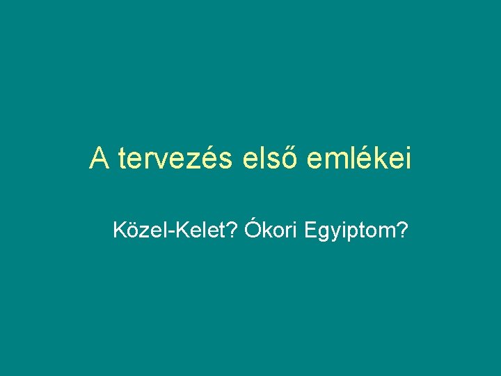 A tervezés első emlékei Közel-Kelet? Ókori Egyiptom? 