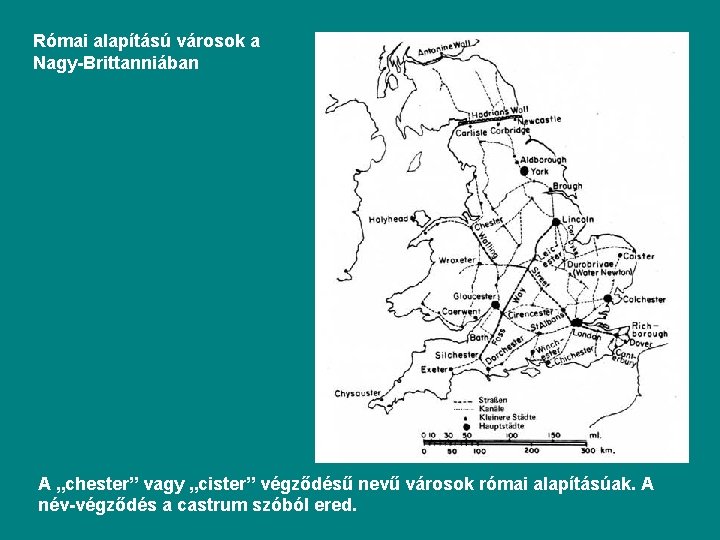 Római alapítású városok a Nagy-Brittanniában A „chester” vagy „cister” végződésű nevű városok római alapításúak.