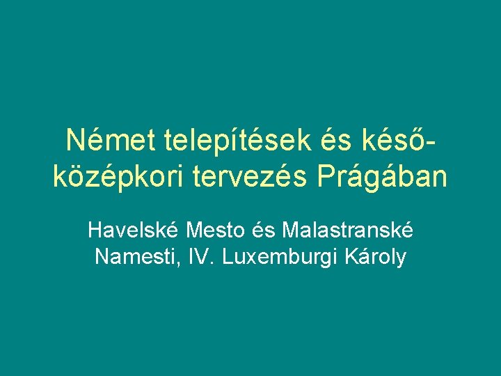 Német telepítések és későközépkori tervezés Prágában Havelské Mesto és Malastranské Namesti, IV. Luxemburgi Károly