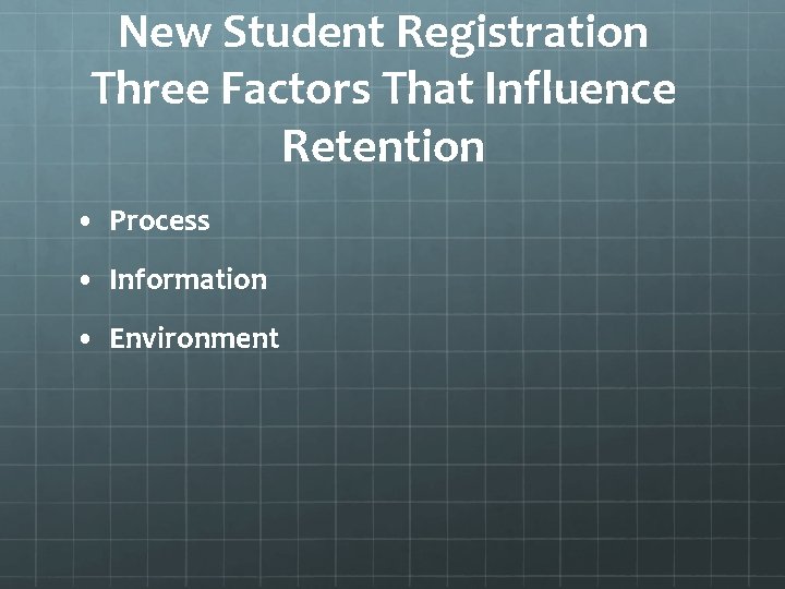 New Student Registration Three Factors That Influence Retention • Process • Information • Environment