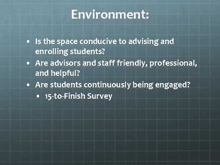 Environment: • Is the space conducive to advising and enrolling students? • Are advisors