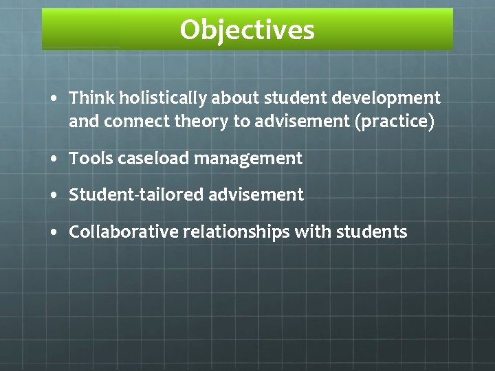 Objectives • Think holistically about student development and connect theory to advisement (practice) •