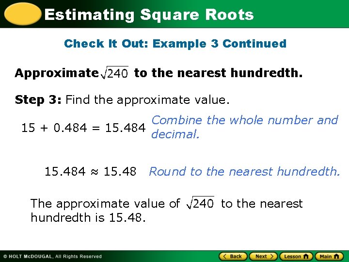 Estimating Square Roots Check It Out: Example 3 Continued Approximate to the nearest hundredth.