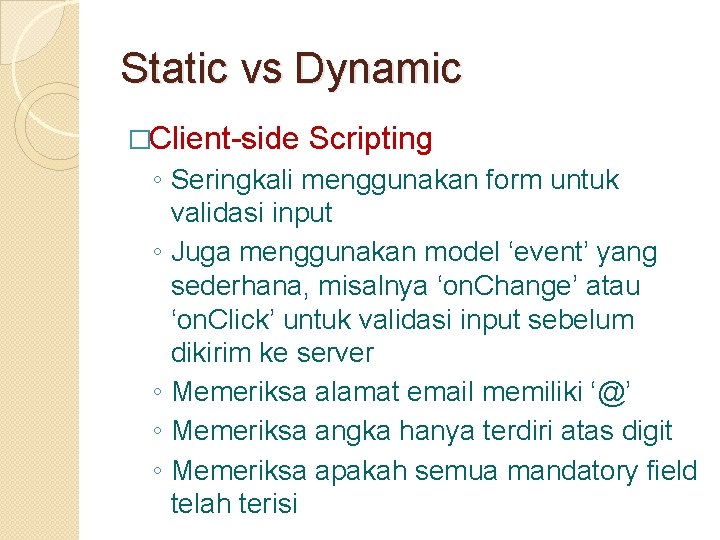 Static vs Dynamic �Client-side Scripting ◦ Seringkali menggunakan form untuk validasi input ◦ Juga