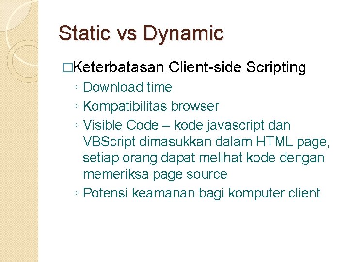 Static vs Dynamic �Keterbatasan Client-side Scripting ◦ Download time ◦ Kompatibilitas browser ◦ Visible