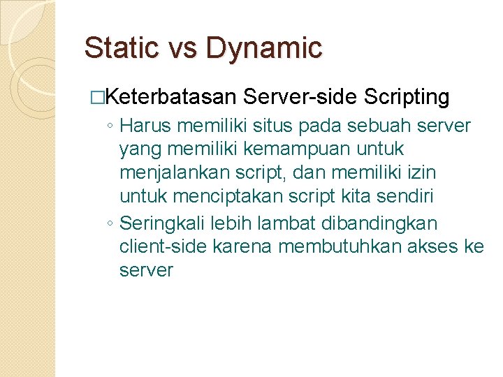 Static vs Dynamic �Keterbatasan Server-side Scripting ◦ Harus memiliki situs pada sebuah server yang