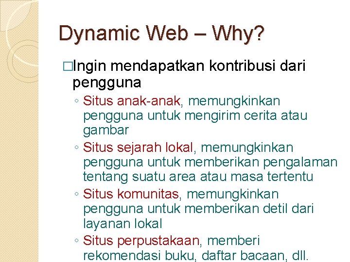 Dynamic Web – Why? �Ingin mendapatkan kontribusi dari pengguna ◦ Situs anak-anak, memungkinkan pengguna