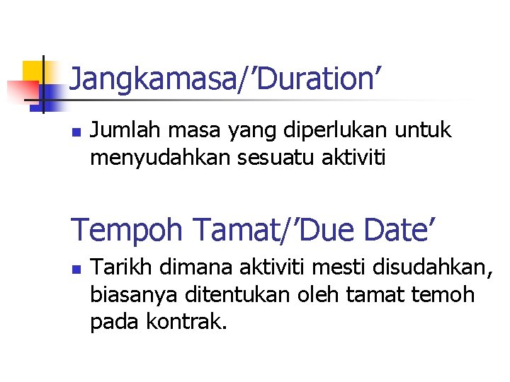 Jangkamasa/’Duration’ n Jumlah masa yang diperlukan untuk menyudahkan sesuatu aktiviti Tempoh Tamat/’Due Date’ n