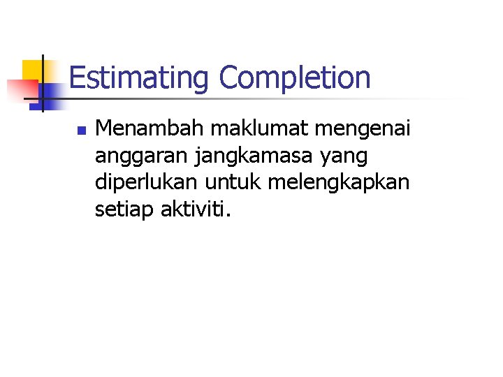 Estimating Completion n Menambah maklumat mengenai anggaran jangkamasa yang diperlukan untuk melengkapkan setiap aktiviti.