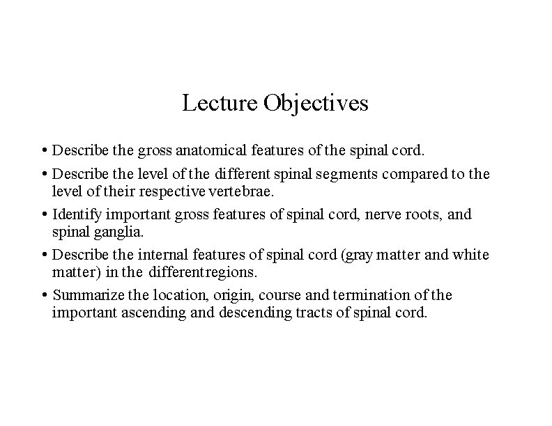 Lecture Objectives • Describe the gross anatomical features of the spinal cord. • Describe