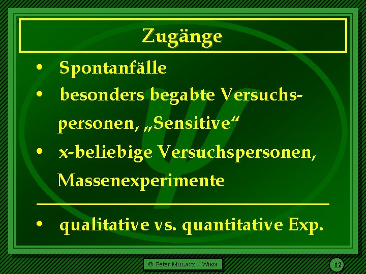  Zugänge • Spontanfälle • besonders begabte Versuchspersonen, „Sensitive“ • x-beliebige Versuchspersonen, Massenexperimente •