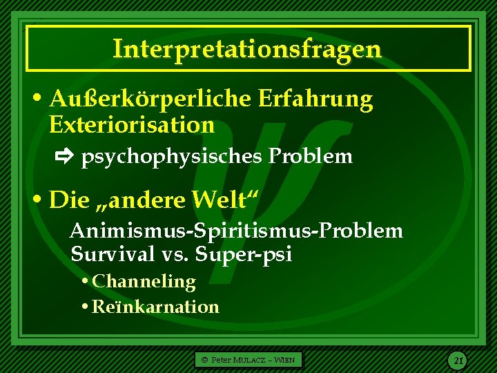  Interpretationsfragen • Außerkörperliche Erfahrung Exteriorisation psychophysisches Problem • Die „andere Welt“ Animismus-Spiritismus-Problem Survival