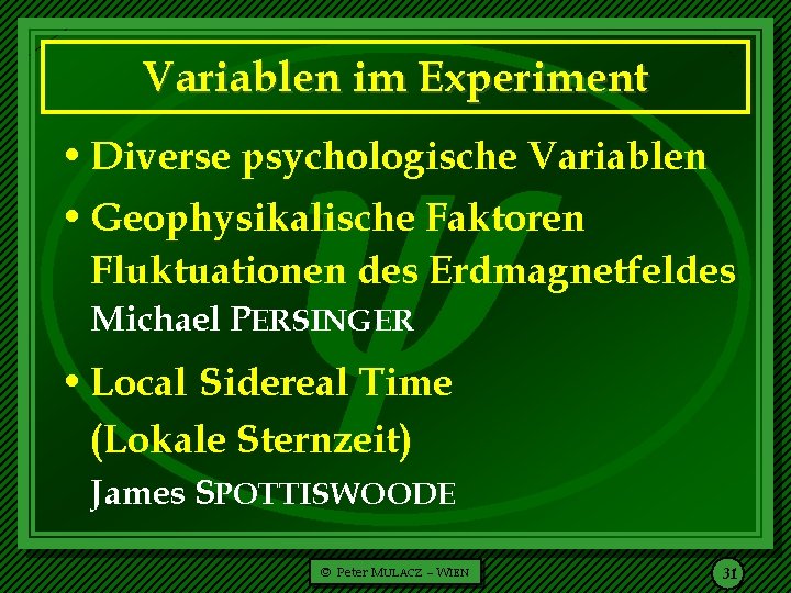  Variablen im Experiment • Diverse psychologische Variablen • Geophysikalische Faktoren Fluktuationen des Erdmagnetfeldes