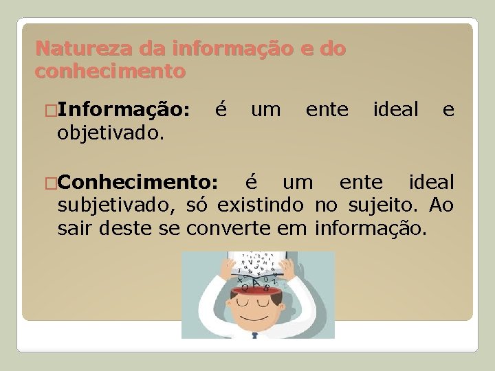 Natureza da informação e do conhecimento �Informação: objetivado. é um ente ideal e �Conhecimento: