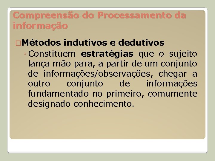 Compreensão do Processamento da informação �Métodos indutivos e dedutivos ◦ Constituem estratégias que o