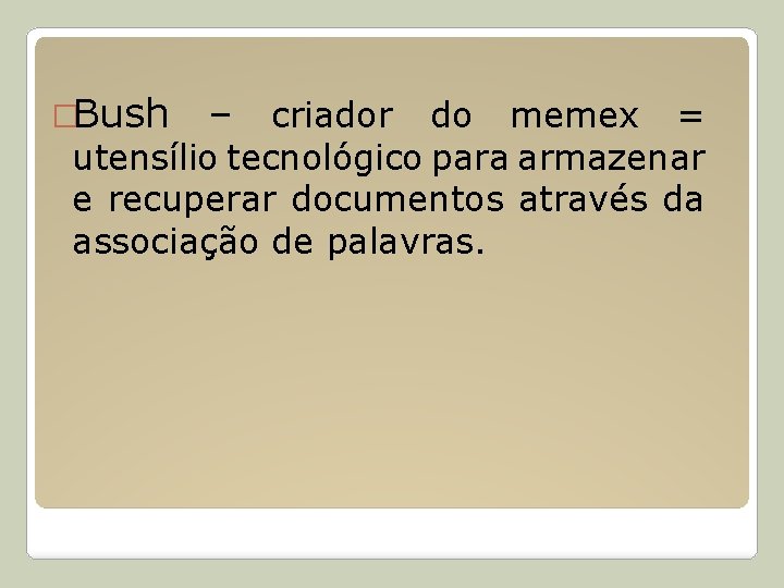 �Bush – criador do memex = utensílio tecnológico para armazenar e recuperar documentos através