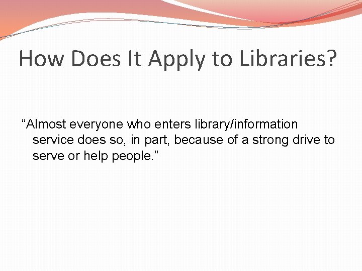 How Does It Apply to Libraries? “Almost everyone who enters library/information service does so,