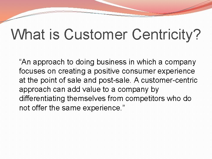 What is Customer Centricity? “An approach to doing business in which a company focuses