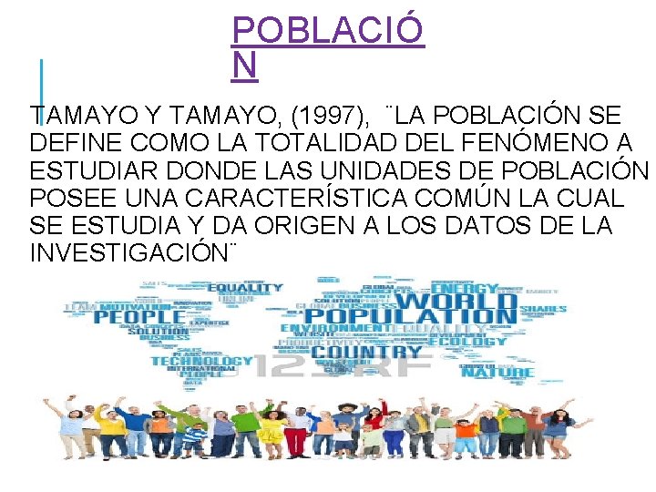 POBLACIÓ N TAMAYO Y TAMAYO, (1997), ¨LA POBLACIÓN SE DEFINE COMO LA TOTALIDAD DEL