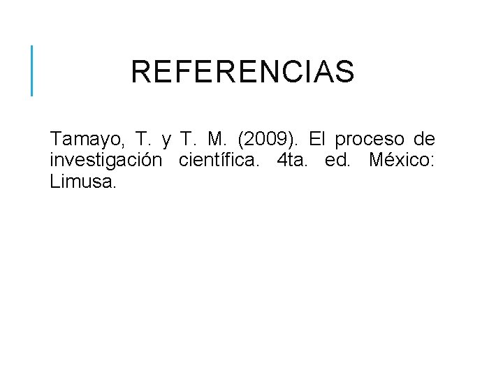 REFERENCIAS Tamayo, T. y T. M. (2009). El proceso de investigación científica. 4 ta.