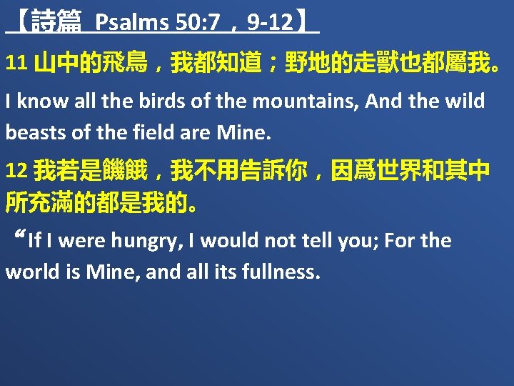 【詩篇 Psalms 50: 7，9 -12】 11 山中的飛鳥，我都知道；野地的走獸也都屬我。 I know all the birds of the