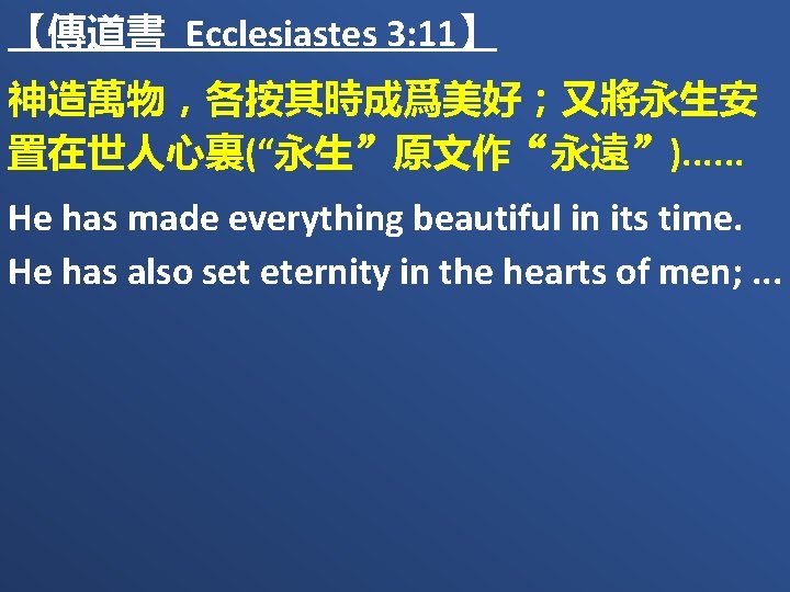 【傳道書 Ecclesiastes 3: 11】 神造萬物，各按其時成爲美好；又將永生安 置在世人心裏(“永生”原文作“永遠”). . . He has made everything beautiful in
